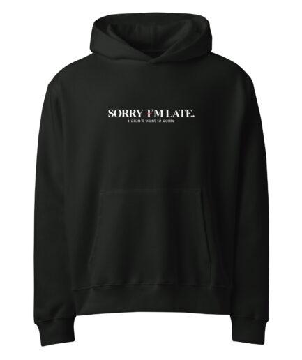 Funny sarcastic hoodie with dry humor typography design “Sorry I’m late I didn’t want to come”