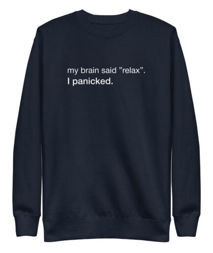 1- Funny Anxiety Sweatshirt | My Brain Said Relax. I Panicked.